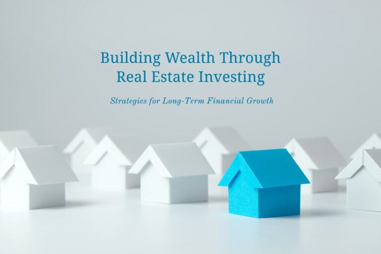 Building Wealth Through Real Estate Investing: Strategies for Long-Term Financial Growth